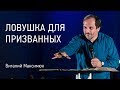 Ловушка для призванных | Виталий Максимюк | видео проповеди | Церковь Завета | 12+