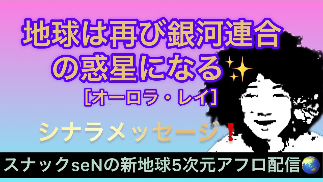 地球は再び銀河連合の惑星になる❗️［オーロラレイ］　シナラメッセージ✨　宇宙からのメッセージを高次元スナック配信でお届けするスピリチュアル番組❗️裏を見よ‼️目覚めよ羊❗️