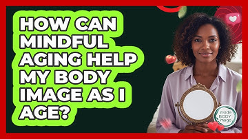 How Can Mindful Aging Help My Body Image As I Age? - Inside Body Image