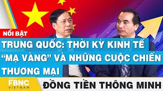 Trung Quốc: Thời kỳ kinh tế “mạ vàng” và những cuộc chiến thương mại | Đồng tiền thông minh | FBNC