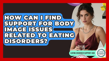 How Can I Find Support for Body Image Issues Related to Eating Disorders?