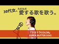 SUPER BUTTER DOG『サヨナラCOLOR』&minus; 30代女、歌を歌う。vol.1