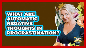 What Are Automatic Negative Thoughts In Procrastination? - Golden Years CBT