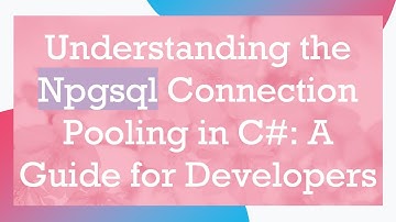 Understanding the Npgsql Connection Pooling in C# : A Guide for Developers