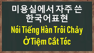 NÓI TIẾNG HÀN TRÔI CHẢY Ở TIỆM CẮT TÓC - 미용실에서 자주 쓴 한국어표현