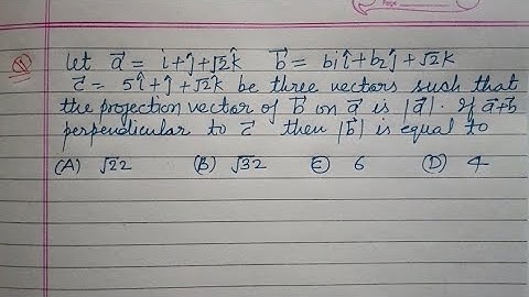 Let a=i+j+√2k b= b1i+b2j+√2k  c=5i+h+√2k be three vectors such that projection.. | jee main maths