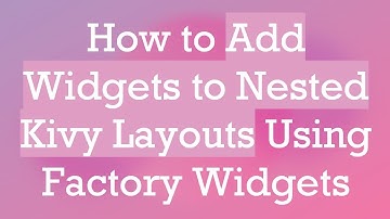 How to Add Widgets to Nested Kivy Layouts Using Factory Widgets