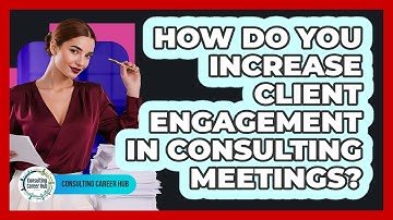 How Do You Increase Client Engagement In Consulting Meetings? - Consulting Career Hub