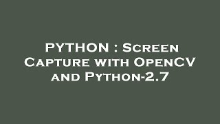 PYTHON : Screen Capture with OpenCV and Python-2.7