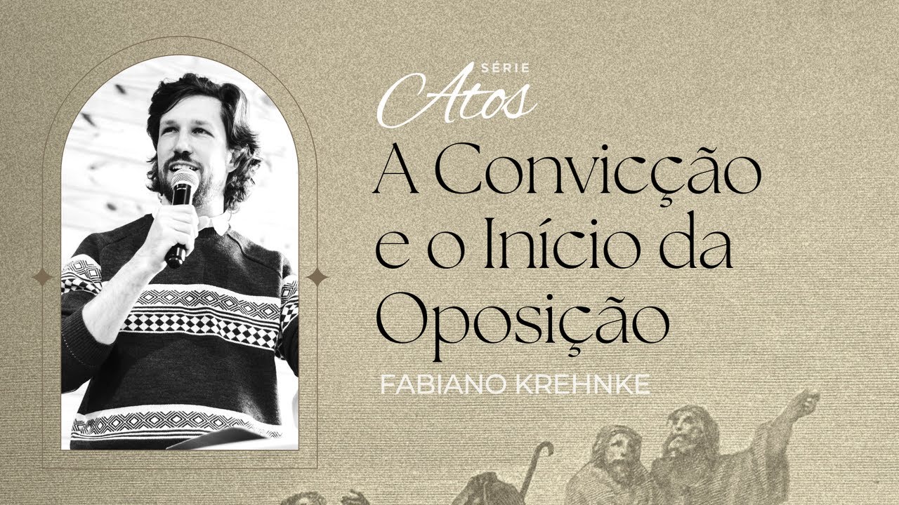 A Convicção e o Inicio da Oposição (At 4) - Fabiano Krehnke (Série Atos: O Evangelho em Movimento)