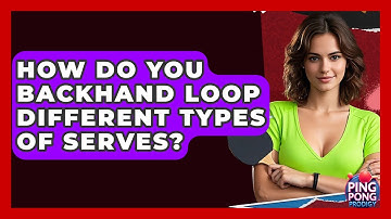 How Do You Backhand Loop Different Types Of Serves? - Ping Pong Prodigy