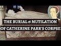 CATHERINE PARR’S burial & SHOCKING CORPSE MUTILATION | First Protestant funeral for English royalty