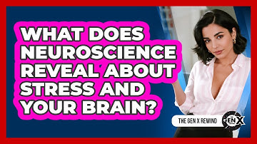 What Does Neuroscience Reveal About Stress And Your Brain? - The Gen X Rewind