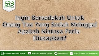 Ingin Bersedekah Untuk Orang Tua Yang Sudah Meninggal Apakah Niatnya Perlu  Diucapkan?