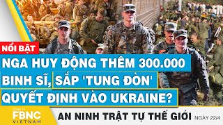 Nga huy động thêm 300.000 binh sĩ, sắp 'tung đòn' quyết định vào Ukraine? | FBNC