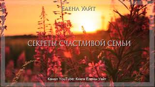 СЕКРЕТЫ СЧАСТЛИВОЙ СЕМЬИ | Елена Уайт | аудиокнига
