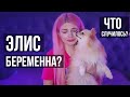 ЭЛИС БЕРЕМЕННА? ЧТО СЛУЧИЛОСЬ?!