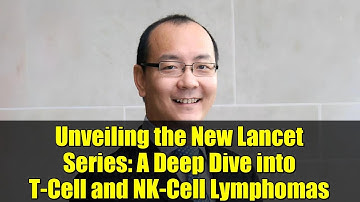Unveiling the New Lancet Series: A Deep Dive into T-Cell and NK-Cell Lymphomas