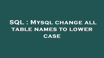 SQL : Mysql change all table names to lower case