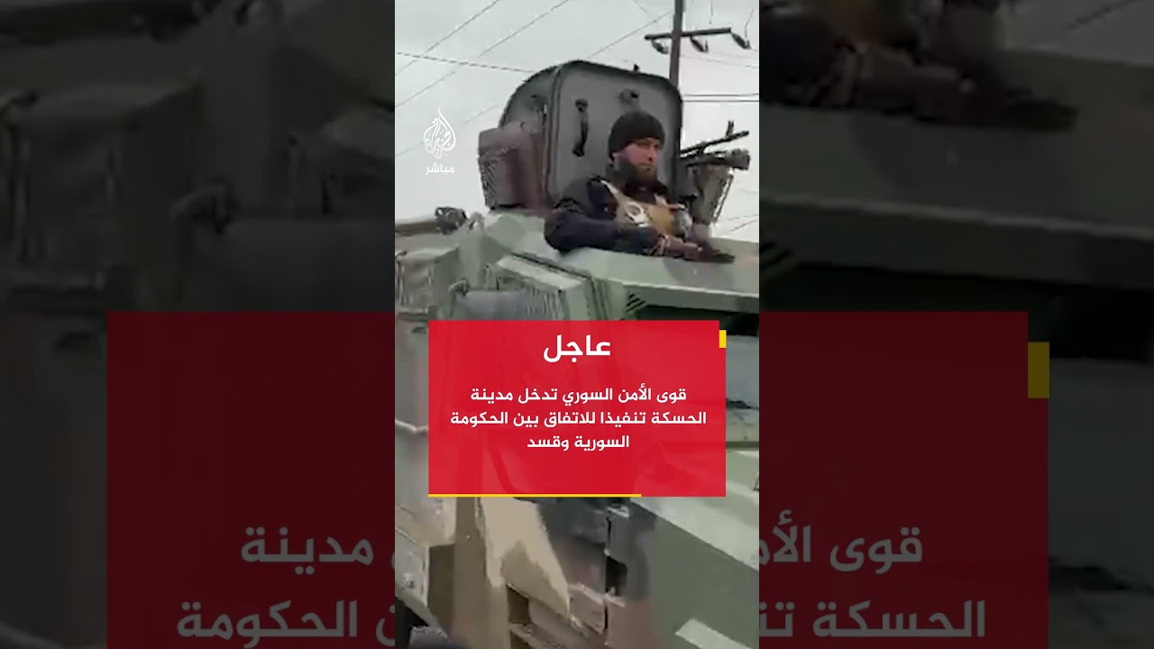 عاجل | قوى الأمن السوري تدخل مدينة الحسكة تنفيذا للاتفاق بين الحكومة السورية وقسد