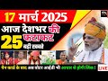 आज 17 मार्च की 25 बड़ी खबरें! 17 march samachar l अब वोटर आईडी भी आधार से होगी लिंक ! #live #news