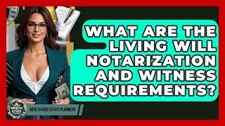What Are The Living Will Notarization And Witness Requirements? - Wealth and Estate Planners