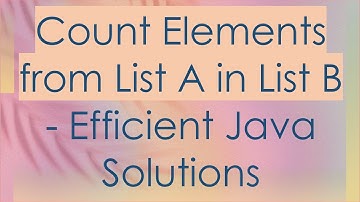 Count Elements from List A in List B - Efficient Java Solutions
