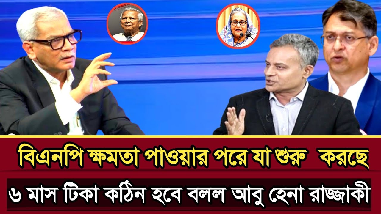 বিএনপি ক্ষমতার পরে যা শুরু করেছে আগামী ৬ মাস টিকবেনা আবু হেনা রাজ্জাকী | Abu Hena razzaki talk show