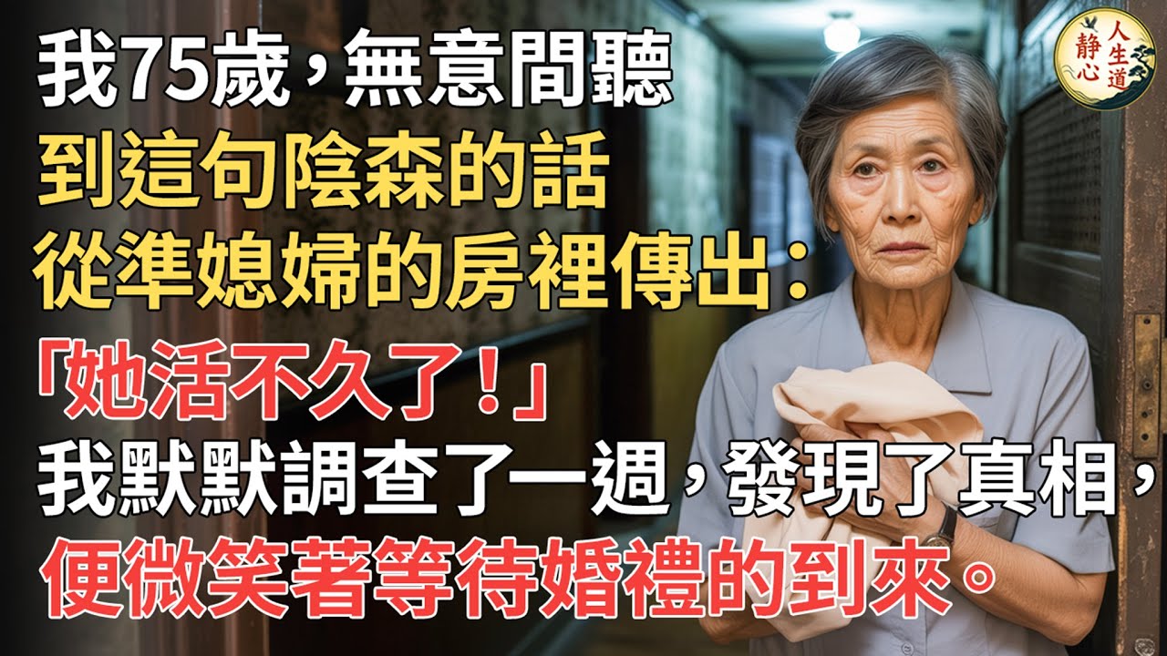 【我75歲】無意間聽到這句陰森的話從準媳婦的房裡傳出：「她活不久了！」我默默調查了一週，發現了真相，便微笑著等待婚禮的到來。