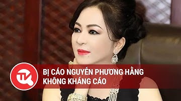 Bị cáo Nguyễn Phương Hằng không kháng cáo | Truyền hình Quốc hội Việt Nam