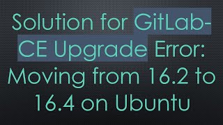 Solution for GitLab-CE Upgrade Error: Moving from 16.2 to 16.4 on Ubuntu