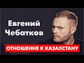 Евгений Чебатков про отношения к Казахстану.