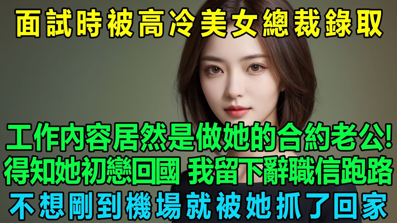 面試時被高冷美女總裁錄取，工作內容居然是做她的合約老公！得知她初戀回國 我留下辭職信跑路，不想剛到機場就被她抓了回家！