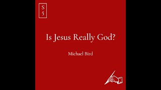 Michael Bird | Is Jesus Really God?