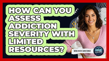 How Can You Assess Addiction Severity With Limited Resources? - Mind Over Substance