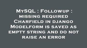 MySQL : Followup : missing required Charfield in django Modelform is saved as empty string and do no