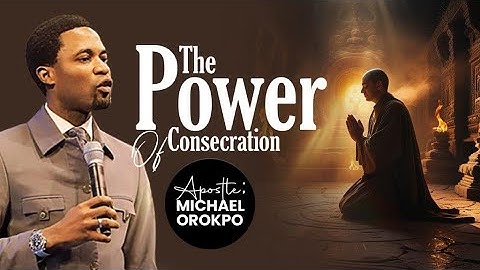 The Power Of Consecration | Apostle Michael Orokpo