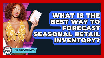 What Is The Best Way To Forecast Seasonal Retail Inventory? - Retail Employee Playbook