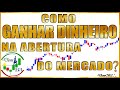 COMO GANHAR DINHEIRO OPERANDO A ABERTURA DO MERCADO?