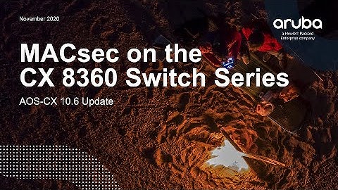 AOS-CX 10.06 Update - MACsec on the 8360 Switch