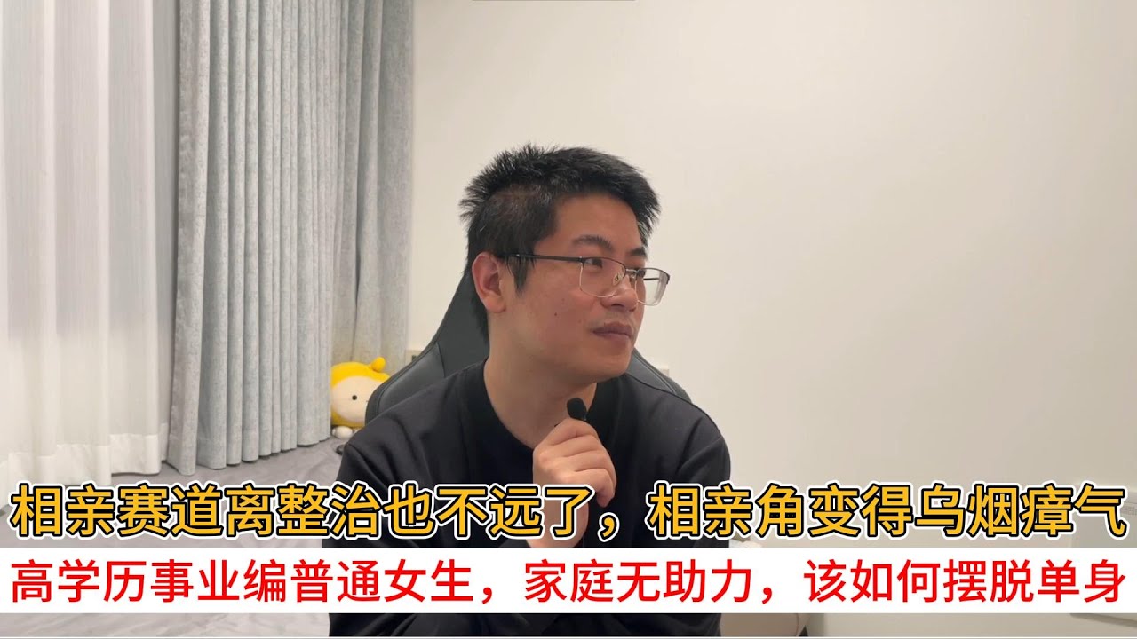 相亲赛道离整治也不远了，相亲角变得乌烟瘴气；高学历事业编普通女生，家庭无助力，该如何摆脱单身