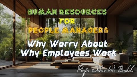 #HR for People Managers: Why Worry About Why Employees Work (Prof. John W. Budd)