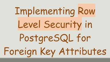 Implementing Row Level Security in PostgreSQL for Foreign Key Attributes