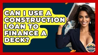 Can I Use A Construction Loan To Finance A Deck? - Home Investing Experts