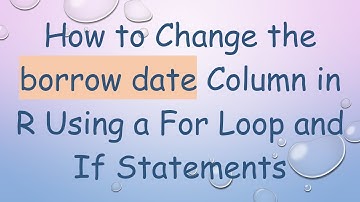 How to Change the borrow date Column in R Using a For Loop and If Statements