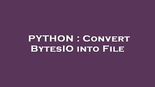 Celebrity PYTHON : Convert BytesIO into File Net Worth