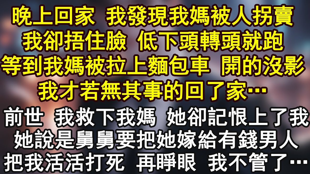 晚上回家 我發現我媽被人拐賣,我卻捂住臉 低下頭轉頭就跑,等到我媽被拉上麵包車 開的沒影,我才若無其事的回了家…