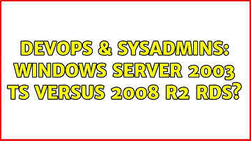 DevOps & SysAdmins: Windows Server 2003 TS versus 2008 R2 RDS? (4 Solutions!!)
