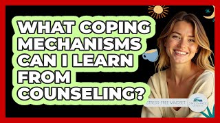 What Coping Mechanisms Can I Learn From Counseling? - Stress Free Mindset