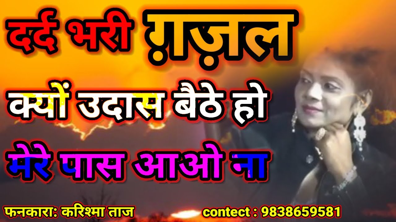 Karishma Taj dard bhari gazal kyon udaas baithe ho mere pass aao na contact.9838659581.